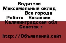 -Водители  › Максимальный оклад ­ 45 000 - Все города Работа » Вакансии   . Калининградская обл.,Советск г.